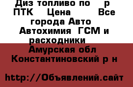 Диз.топливо по 30 р. ПТК. › Цена ­ 30 - Все города Авто » Автохимия, ГСМ и расходники   . Амурская обл.,Константиновский р-н